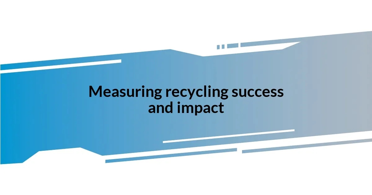 Measuring recycling success and impact