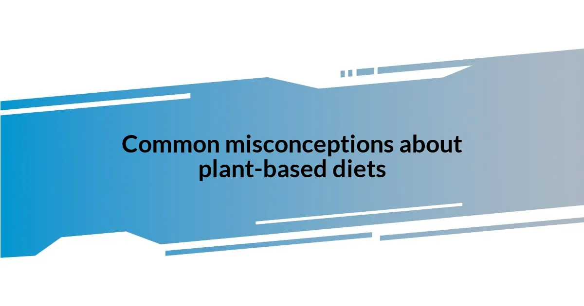 Common misconceptions about plant-based diets